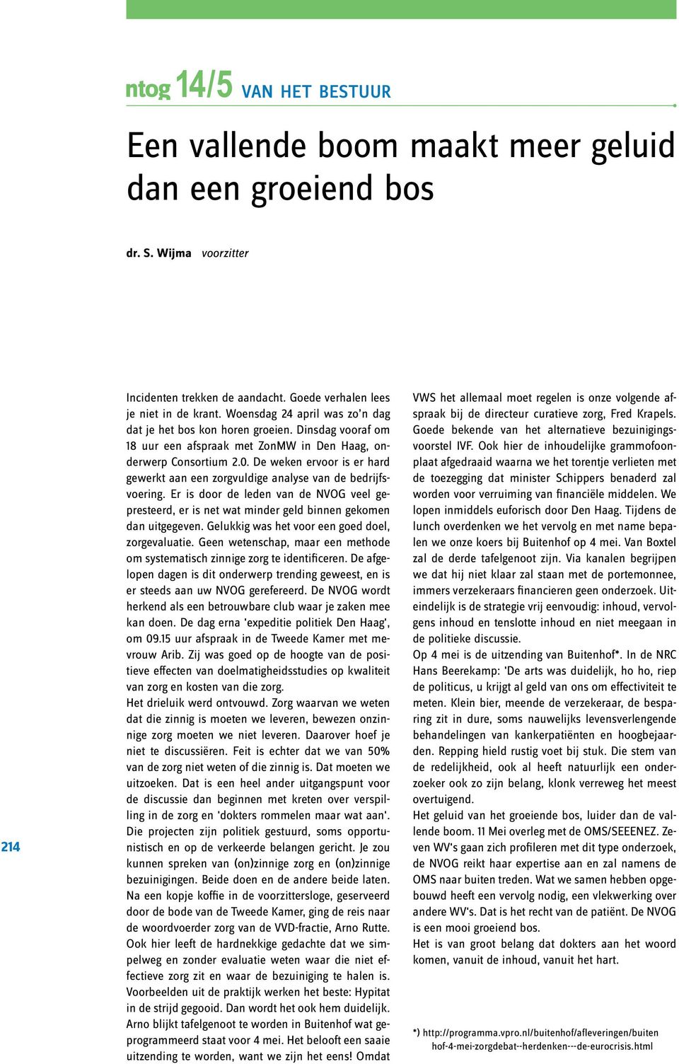 De weken ervoor is er hard gewerkt aan een zorgvuldige analyse van de bedrijfsvoering. Er is door de leden van de NVOG veel gepresteerd, er is net wat minder geld binnen gekomen dan uitgegeven.