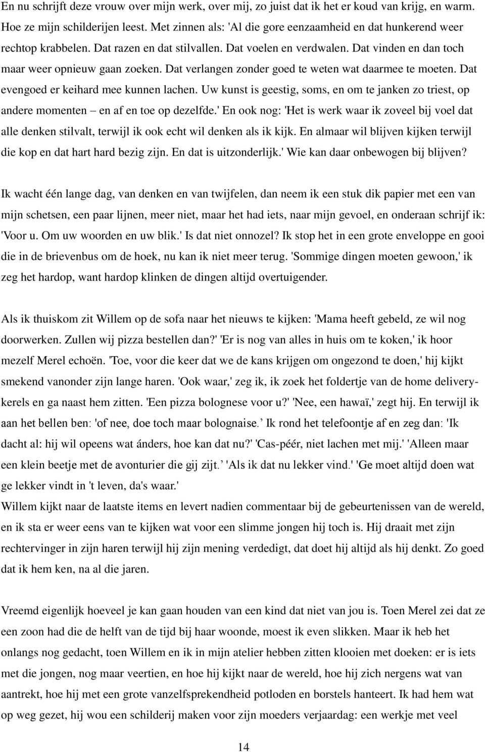 Dat verlangen zonder goed te weten wat daarmee te moeten. Dat evengoed er keihard mee kunnen lachen. Uw kunst is geestig, soms, en om te janken zo triest, op andere momenten en af en toe op dezelfde.