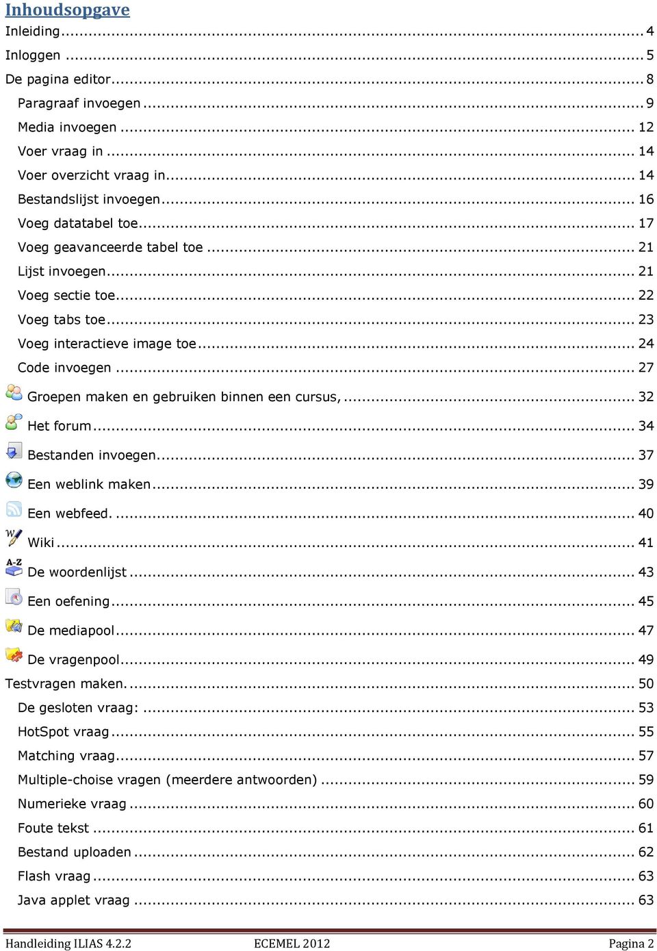 .. 27 Groepen maken en gebruiken binnen een cursus,... 32 Het forum... 34 Bestanden invoegen.... 37 Een weblink maken... 39 Een webfeed.... 40 Wiki... 41 De woordenlijst... 43 Een oefening.