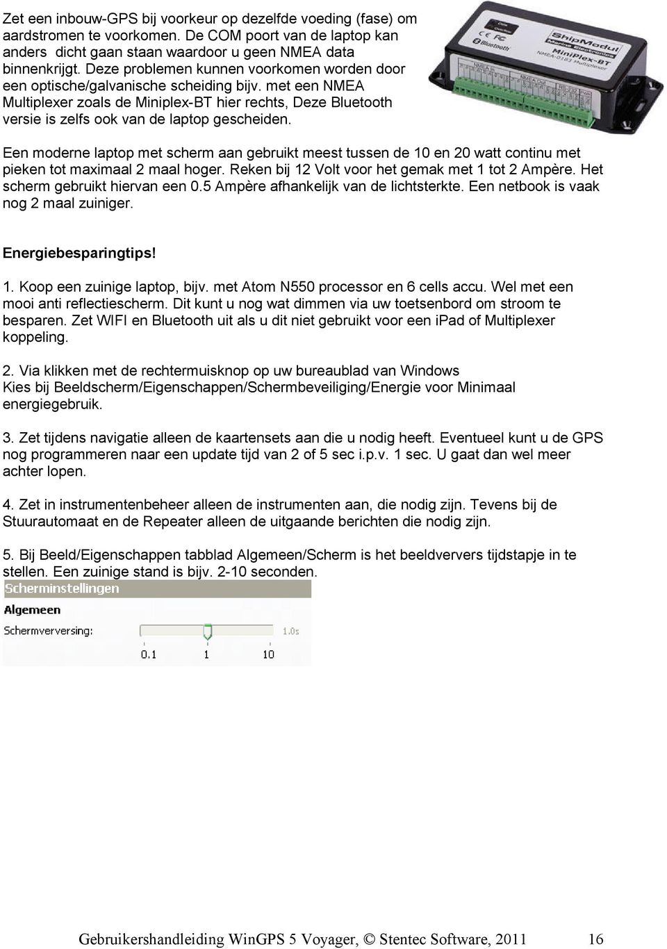 met een NMEA Multiplexer zoals de Miniplex-BT hier rechts, Deze Bluetooth versie is zelfs ook van de laptop gescheiden.