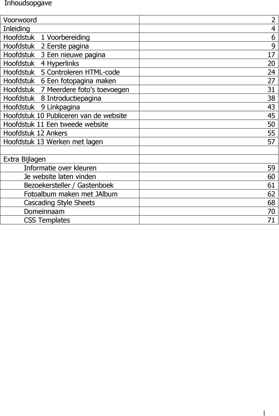 Linkpagina 43 Hoofdstuk 10 Publiceren van de website 45 Hoofdstuk 11 Een tweede website 50 Hoofdstuk 12 Ankers 55 Hoofdstuk 13 Werken met lagen 57 Extra Bijlagen