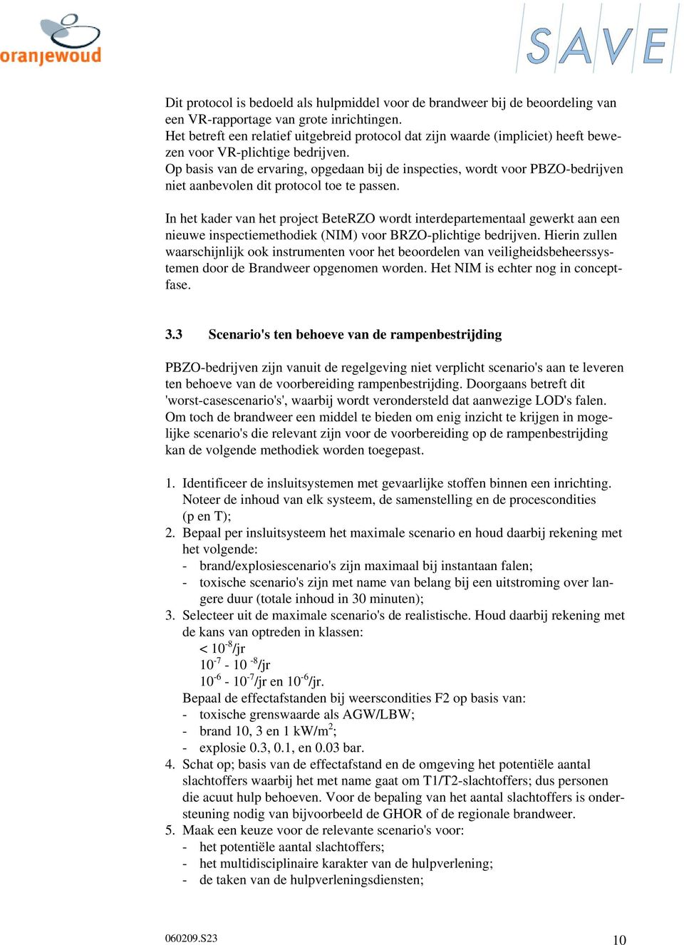 Op basis van de ervaring, opgedaan bij de inspecties, wordt voor PBZO-bedrijven niet aanbevolen dit protocol toe te passen.