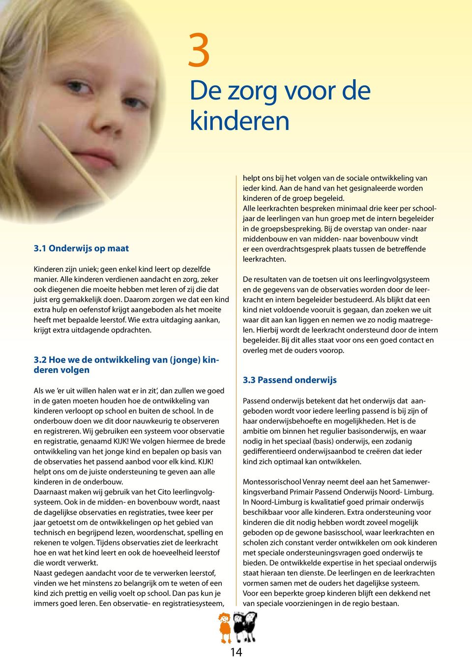 Daarom zorgen we dat een kind extra hulp en oefenstof krijgt aangeboden als het moeite heeft met bepaalde leerstof. Wie extra uitdaging aankan, krijgt extra uitdagende opdrachten. 3.