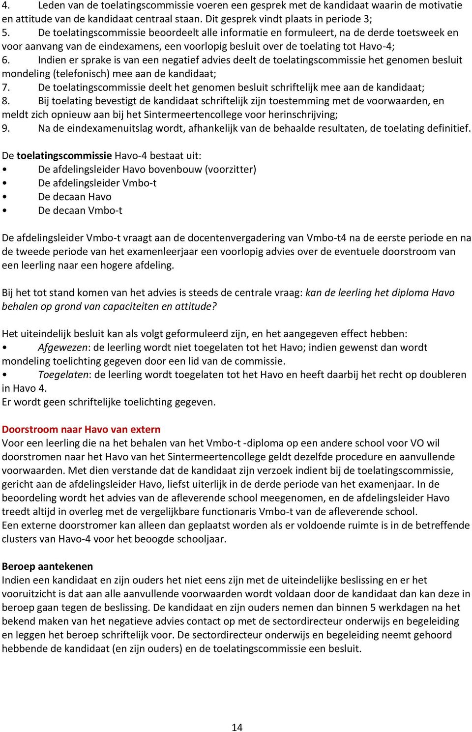 Indien er sprake is van een negatief advies deelt de toelatingscommissie het genomen besluit mondeling (telefonisch) mee aan de kandidaat; 7.