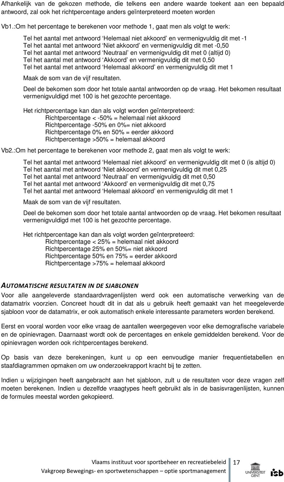 vermenigvuldig dit met -0,50 Tel het aantal met antwoord Neutraal en vermenigvuldig dit met 0 (altijd 0) Tel het aantal met antwoord Akkoord en vermenigvuldig dit met 0,50 Tel het aantal met antwoord