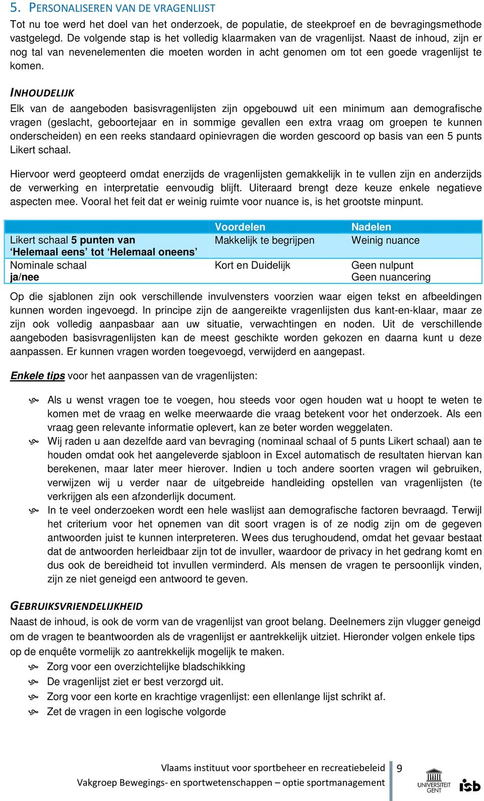 INHOUDELIJK Elk van de aangeboden basisvragenlijsten zijn opgebouwd uit een minimum aan demografische vragen (geslacht, geboortejaar en in sommige gevallen een extra vraag om groepen te kunnen