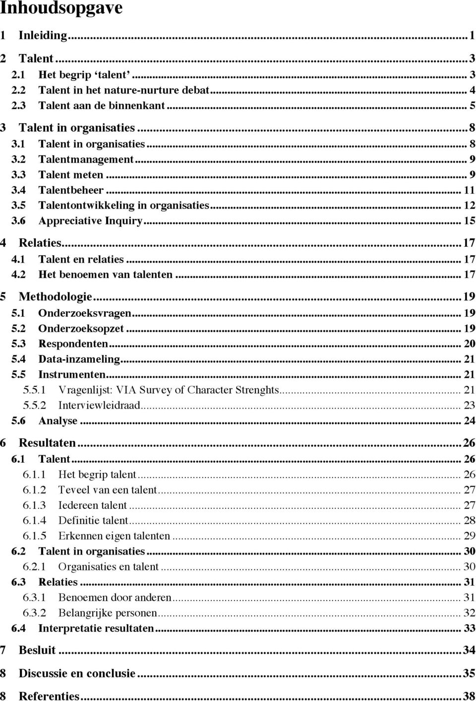 1 Talent en relaties... 17 4.2 Het benoemen van talenten... 17 5 Methodologie...19 5.1 Onderzoeksvragen... 19 5.2 Onderzoeksopzet... 19 5.3 Respondenten... 20 5.4 Data-inzameling... 21 5.