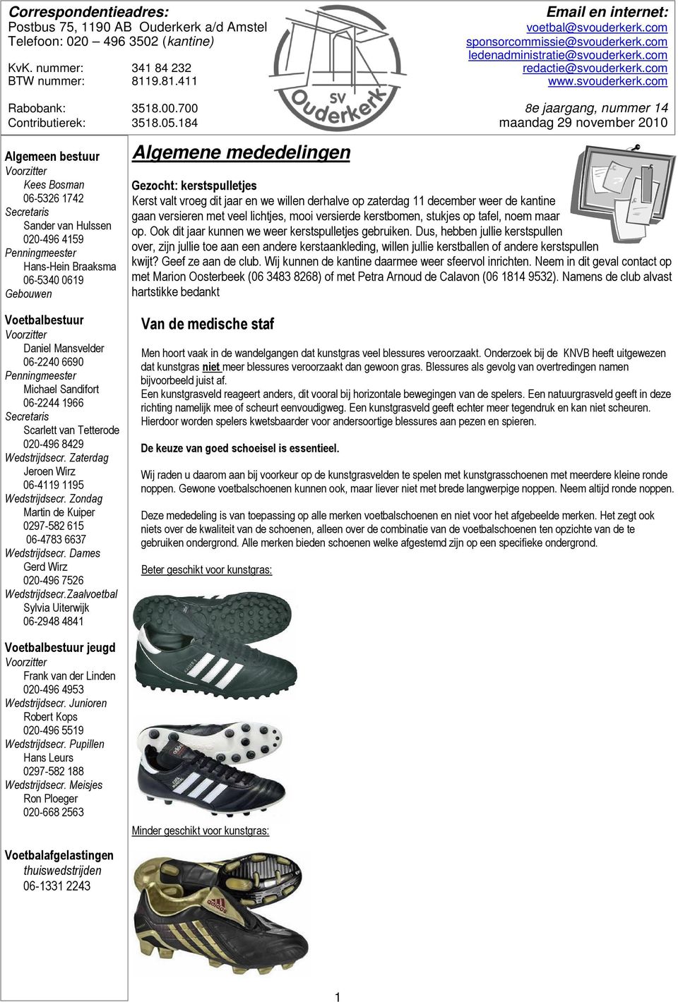 05.184 maandag 29 november 2010 Algemeen bestuur Voorzitter Kees Bosman 06-5326 1742 Secretaris Sander van Hulssen 020-496 4159 Penningmeester Hans-Hein Braaksma 06-5340 0619 Gebouwen Voetbalbestuur