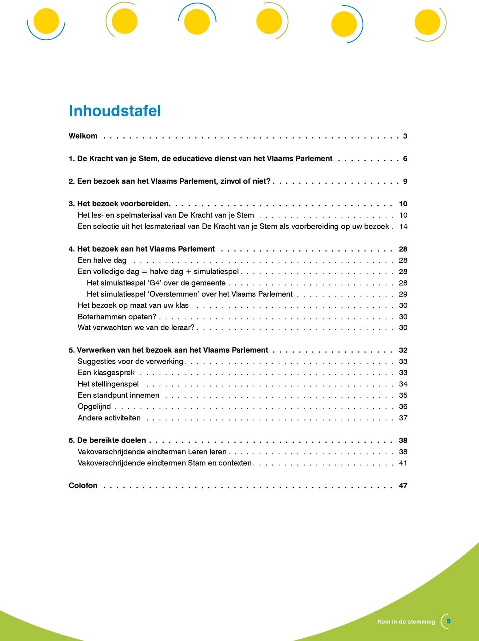 14 4. Het bezoek aan het Vlaams Parlement 28 Een halve dag.......................................... 28 Een volledige dag = halve dag + simulatiespel......................... 28 Het simulatiespel G4 over de gemeente.