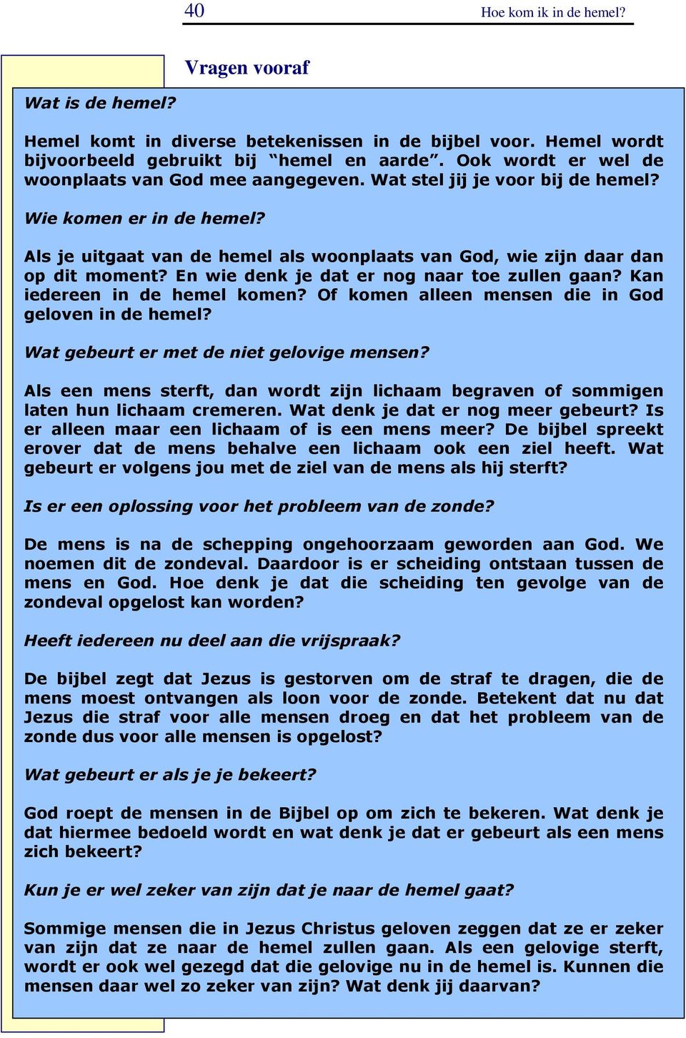 En wie denk je dat er nog naar toe zullen gaan? Kan iedereen in de hemel komen? Of komen alleen mensen die in God geloven in de hemel? Wat gebeurt er met de niet gelovige mensen?