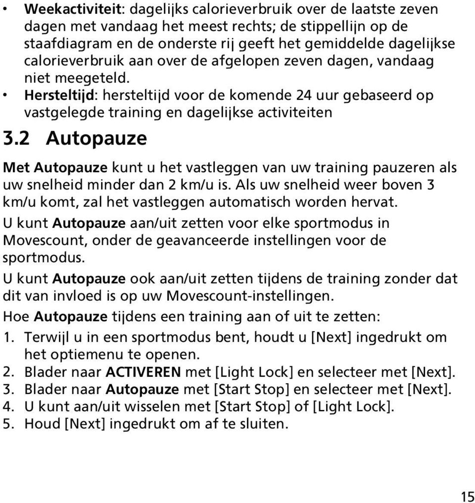 2 Autopauze Met Autopauze kunt u het vastleggen van uw training pauzeren als uw snelheid minder dan 2 km/u is. Als uw snelheid weer boven 3 km/u komt, zal het vastleggen automatisch worden hervat.