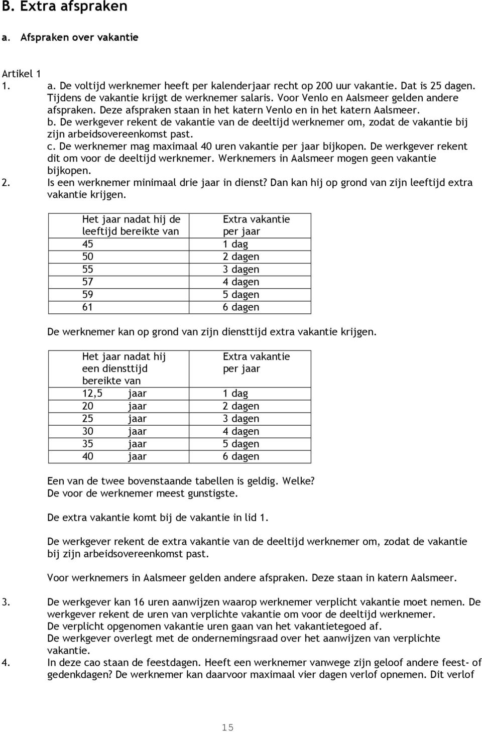 De werkgever rekent de vakantie van de deeltijd werknemer om, zodat de vakantie bij zijn arbeidsovereenkomst past. c. De werknemer mag maximaal 40 uren vakantie per jaar bijkopen.