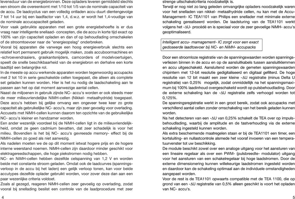 Voor vaak gebruikte apparaten met een grote energiebehoefte is er dus vraag naar intelligente snellaad- concepten, die de accu in korte tijd exact op 100% van zijn capaciteit opladen en dan of op