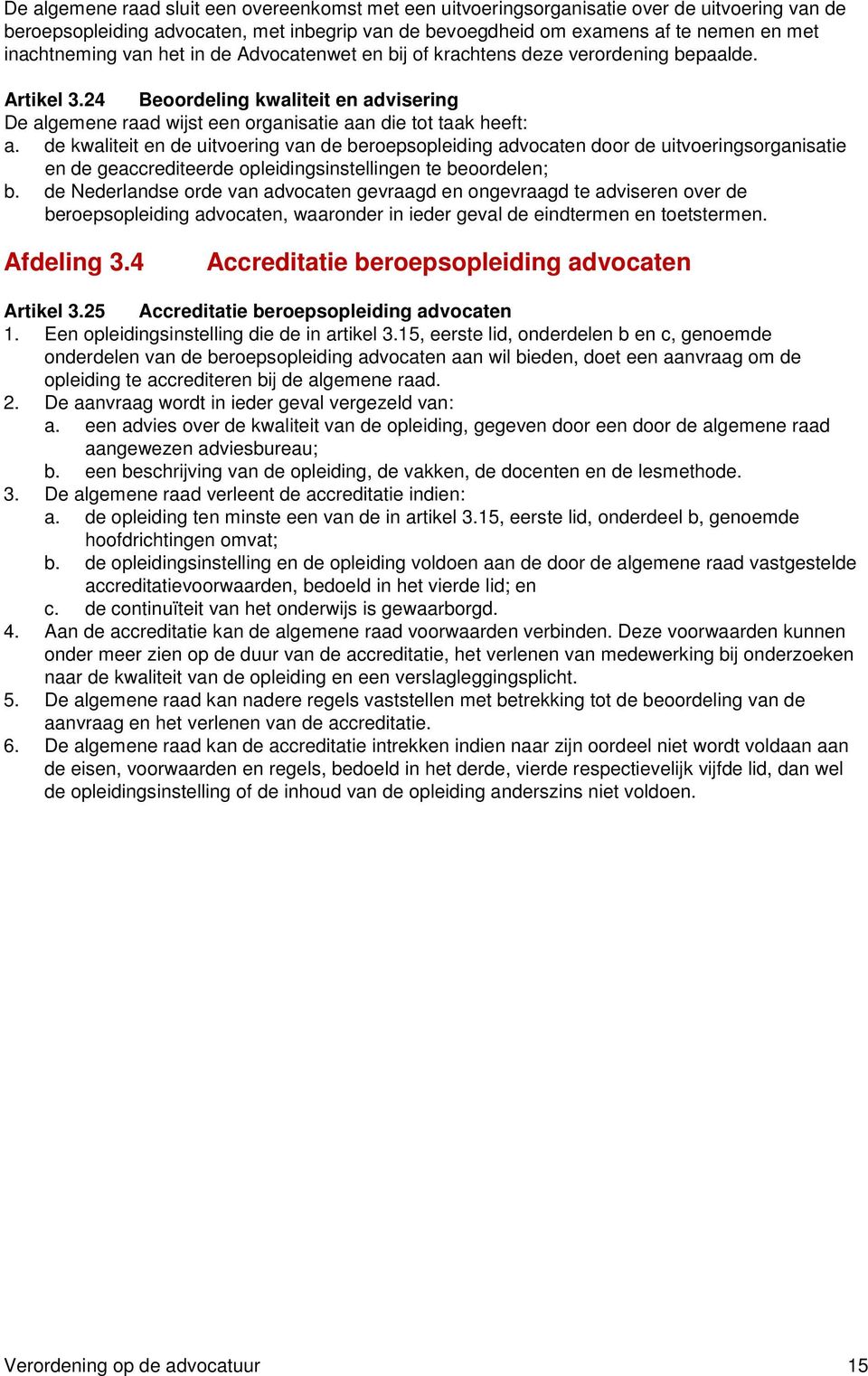 de kwaliteit en de uitvoering van de beroepsopleiding advocaten door de uitvoeringsorganisatie en de geaccrediteerde opleidingsinstellingen te beoordelen; b.