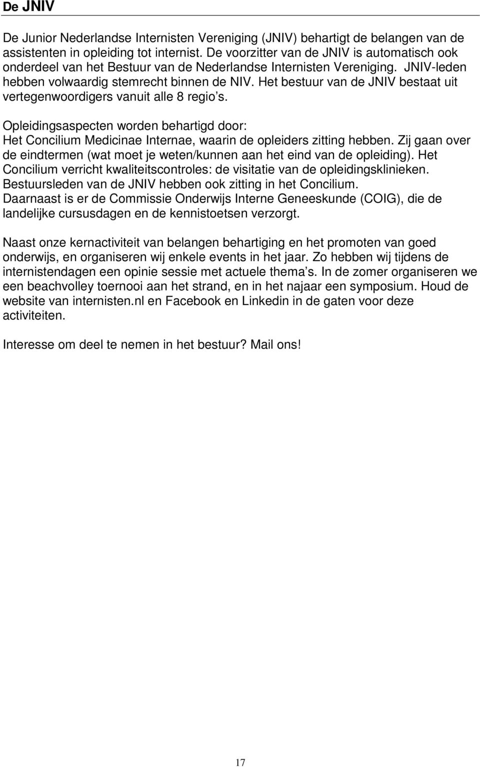 Het bestuur van de JNIV bestaat uit vertegenwoordigers vanuit alle 8 regio s. Opleidingsaspecten worden behartigd door: Het Concilium Medicinae Internae, waarin de opleiders zitting hebben.