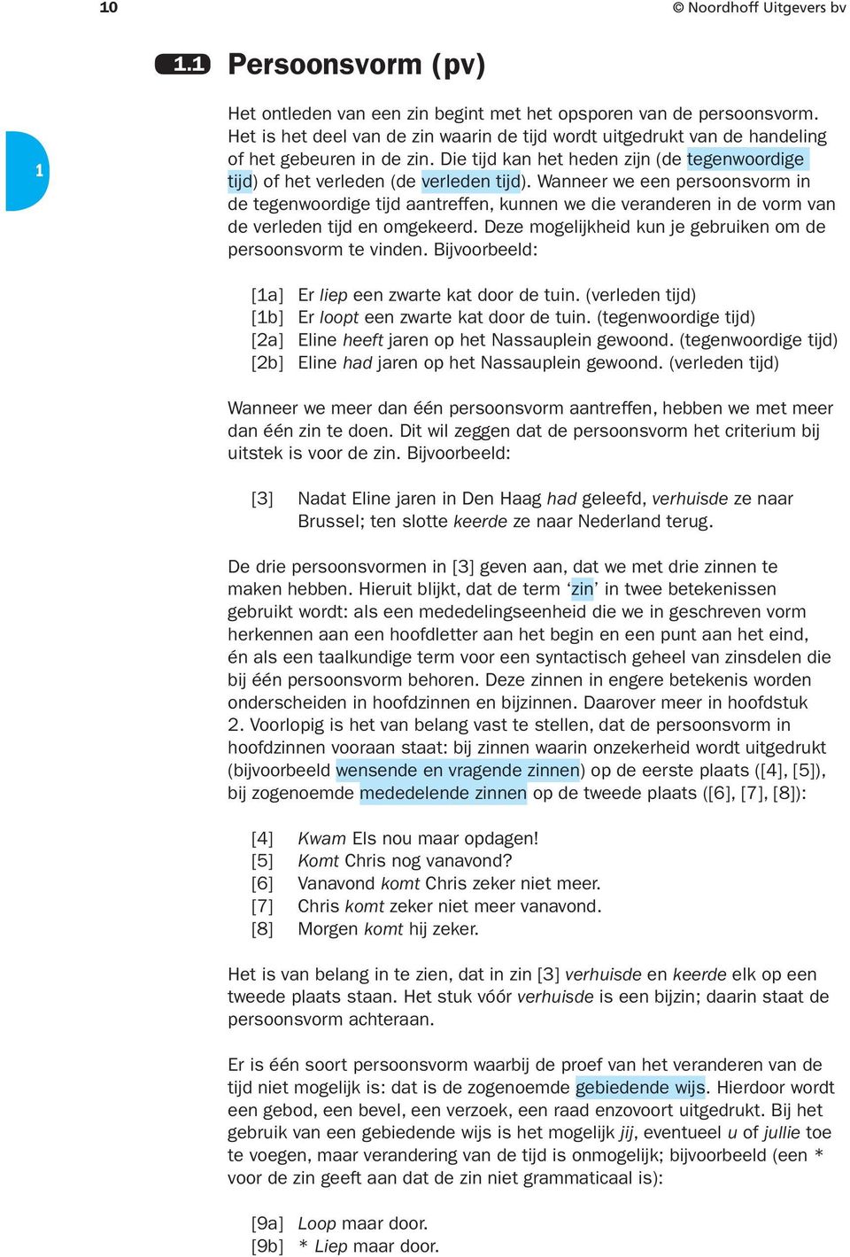 Wanneer we een persoonsvorm in de tegenwoordige tijd aantreffen, kunnen we die veranderen in de vorm van de verleden tijd en omgekeerd. Deze mogelijkheid kun je gebruiken om de persoonsvorm te vinden.