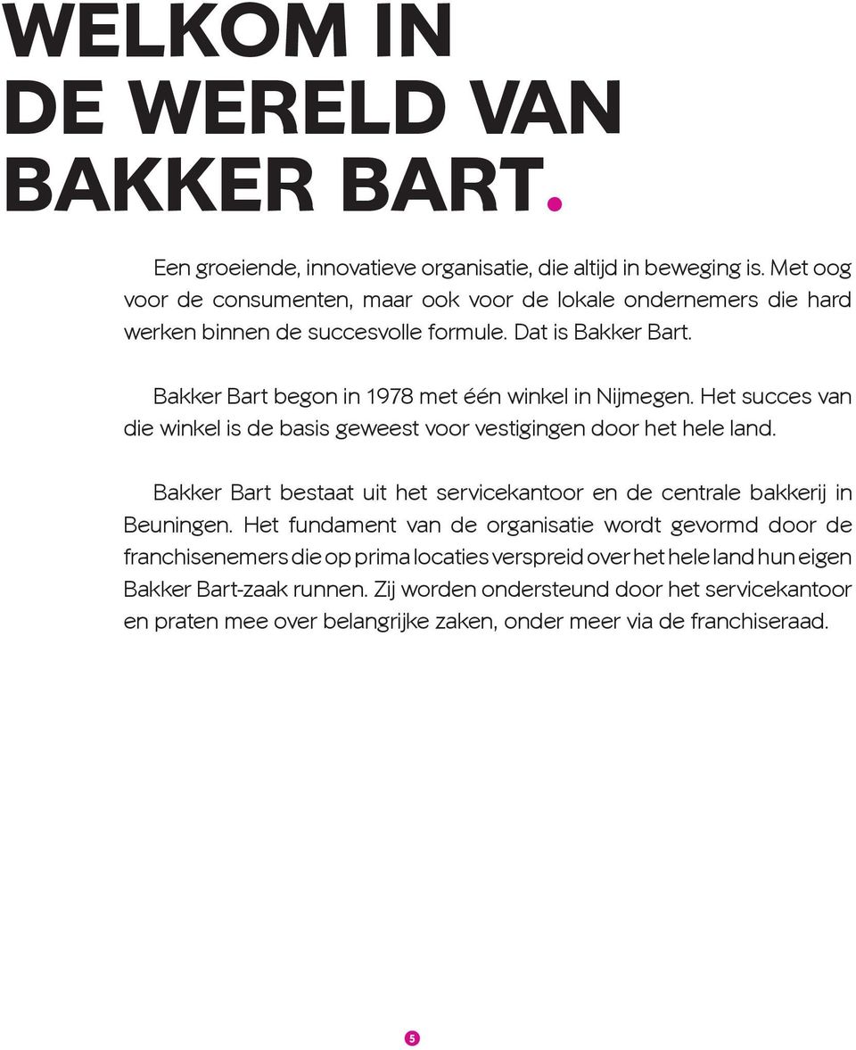Bakker Bart begon in 1978 met één winkel in Nijmegen. Het succes van die winkel is de basis geweest voor vestigingen door het hele land.