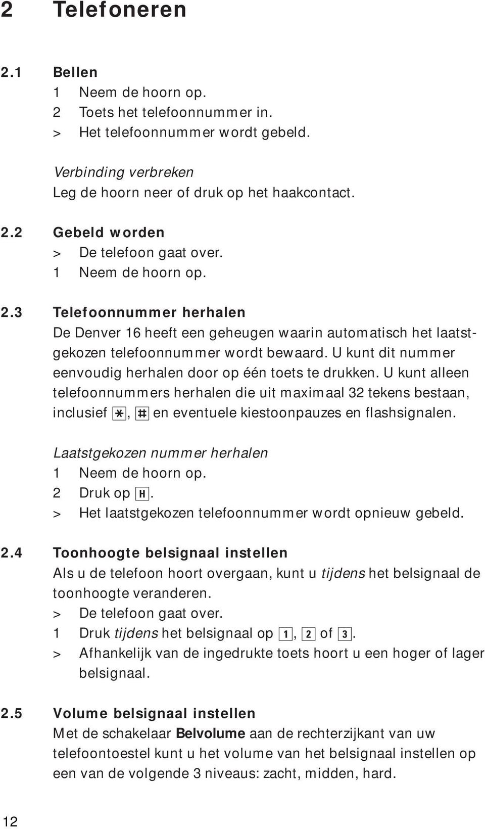 U kunt alleen telefoonnummers herhalen die uit maximaal 32 tekens bestaan, inclusief?, / en eventuele kiestoonpauzes en flashsignalen. Laatstgekozen nummer herhalen 2 Druk op H.