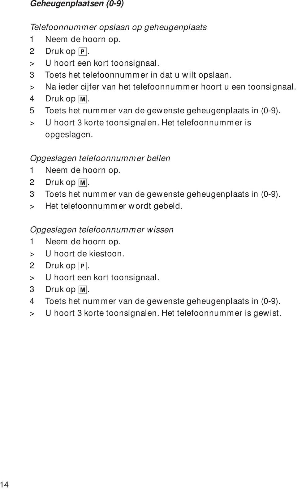 Het telefoonnummer is opgeslagen. Opgeslagen telefoonnummer bellen 2 Druk op M. 3 Toets het nummer van de gewenste geheugenplaats in (0-9). > Het telefoonnummer wordt gebeld.