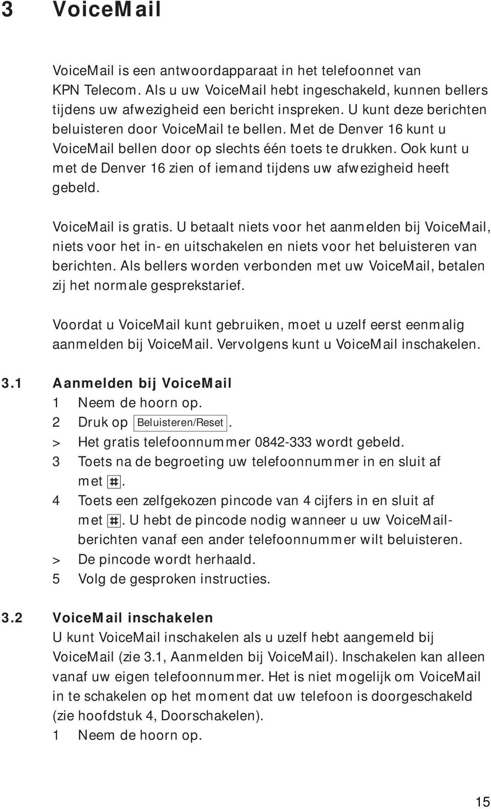 Ook kunt u met de Denver 16 zien of iemand tijdens uw afwezigheid heeft gebeld. VoiceMail is gratis.