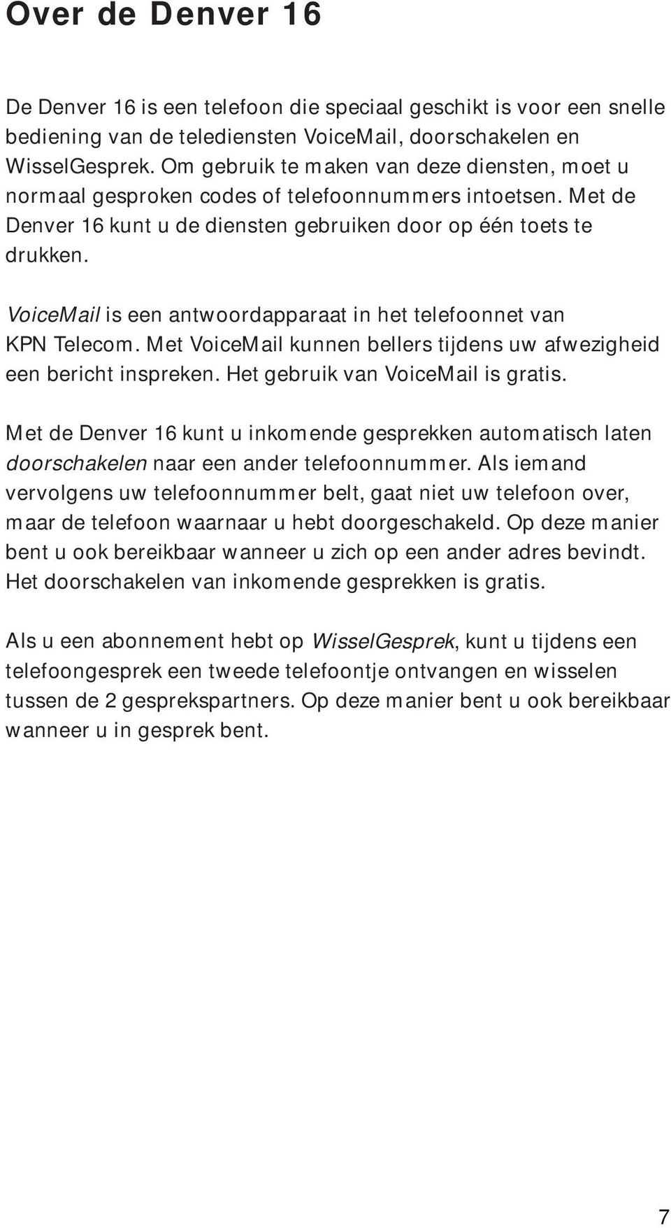 VoiceMail is een antwoordapparaat in het telefoonnet van KPN Telecom. Met VoiceMail kunnen bellers tijdens uw afwezigheid een bericht inspreken. Het gebruik van VoiceMail is gratis.