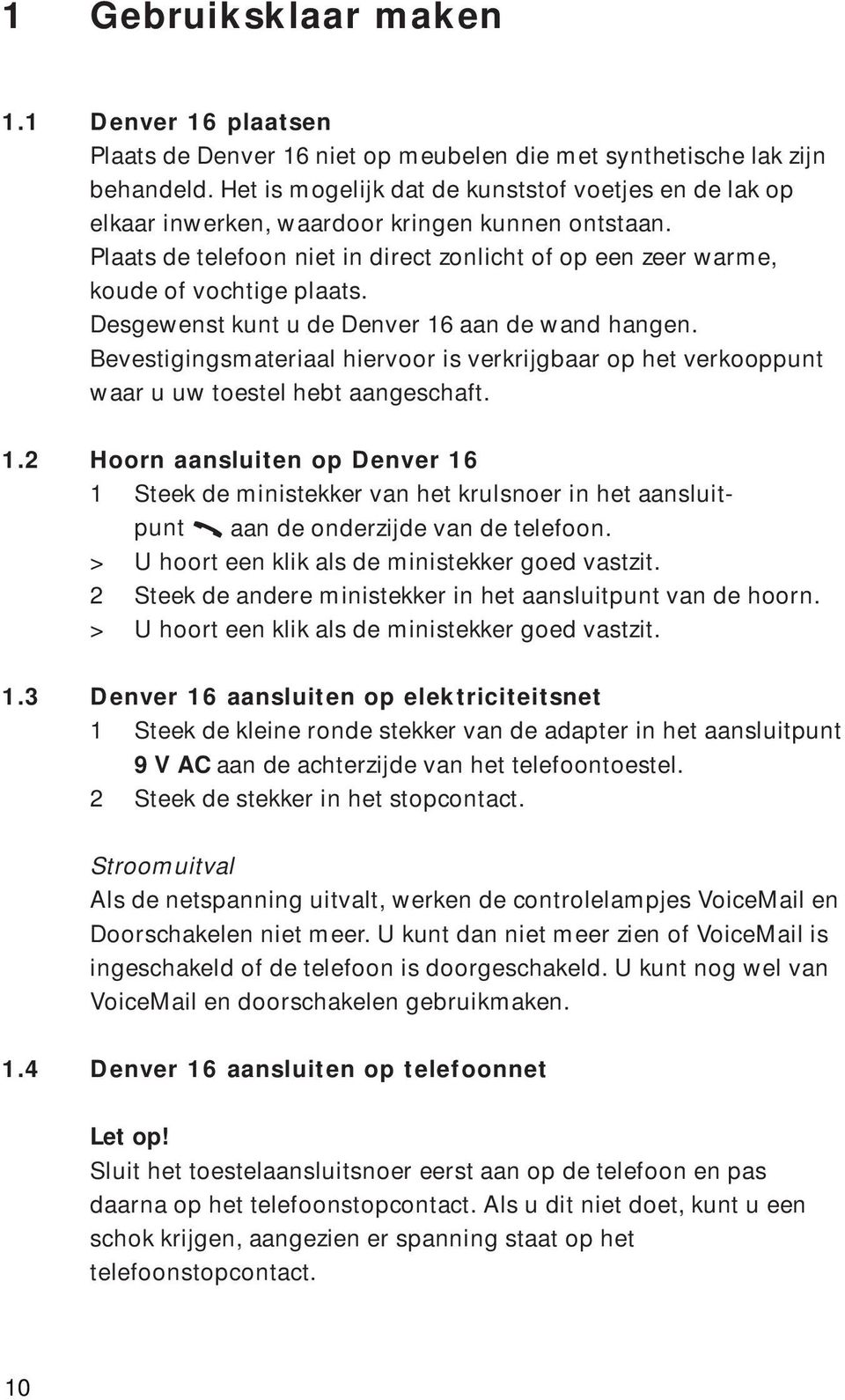 Desgewenst kunt u de Denver 16 aan de wand hangen. Bevestigingsmateriaal hiervoor is verkrijgbaar op het verkooppunt waar u uw toestel hebt aangeschaft. 1.2 Hoorn aansluiten op Denver 16 1 Steek de ministekker van het krulsnoer in het aansluitpunt n aan de onderzijde van de telefoon.