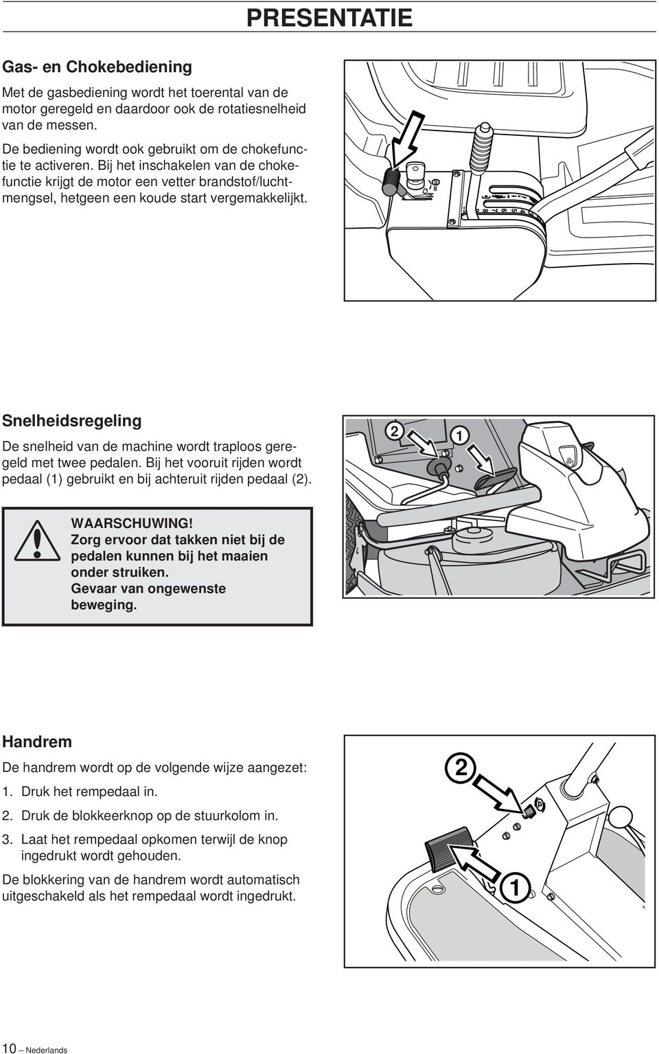 PRESENTATIE Snelheidsregeling De snelheid van de machine wordt traploos geregeld met twee pedalen. Bij het vooruit rijden wordt pedaal (1) gebruikt en bij achteruit rijden pedaal (2).