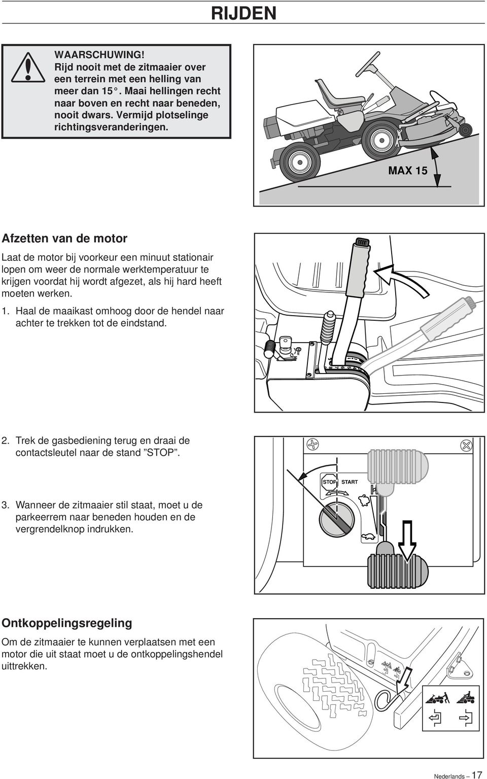 MAX 15 Afzetten van de motor Laat de motor bij voorkeur een minuut stationair lopen om weer de normale werktemperatuur te krijgen voordat hij wordt afgezet, als hij hard heeft moeten werken. 1. Haal de maaikast omhoog door de hendel naar achter te trekken tot de eindstand.