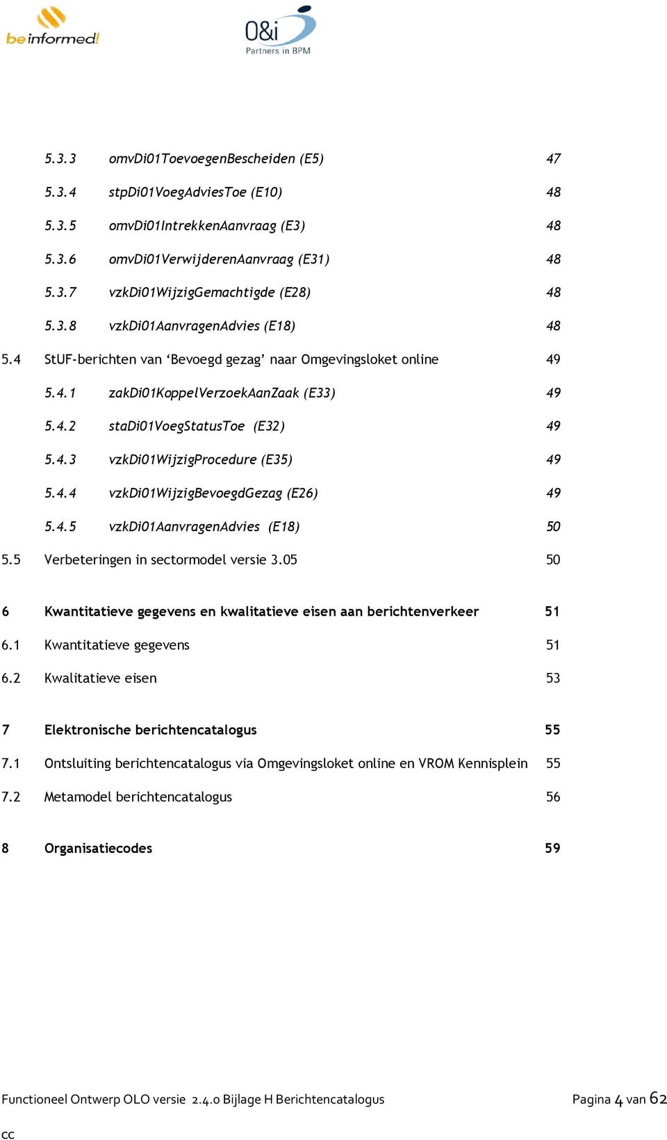 4.4 vzkdi01wijzigbevoegdgezag (E26) 49 5.4.5 vzkdi01aanvragenadvies (E18) 50 5.5 Verbeteringen in sectormodel versie 3.05 50 6 Kwantitatieve gegevens en kwalitatieve eisen aan berichtenverkeer 51 6.