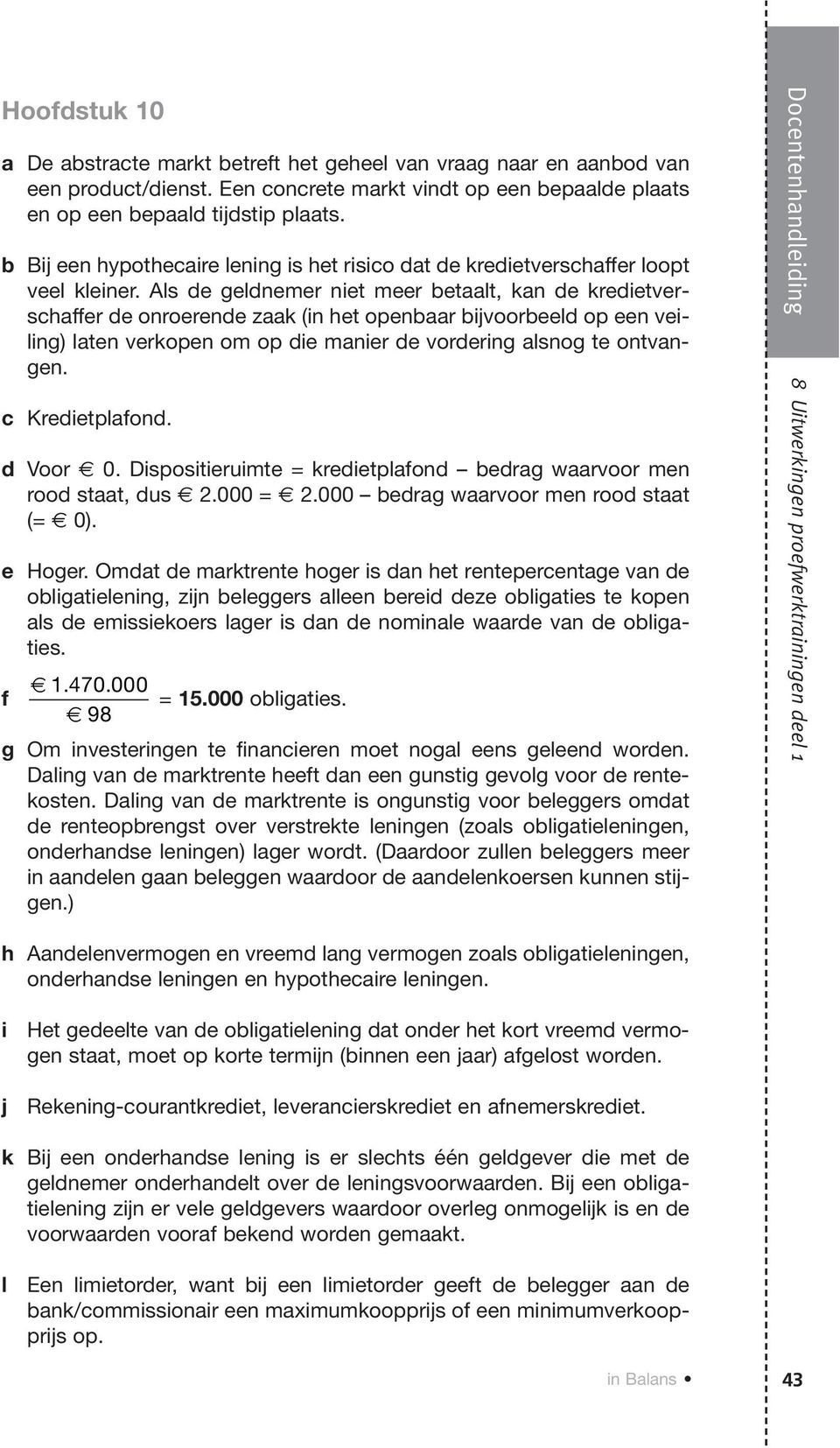 Als de geldnemer niet meer betaalt, kan de kredietverschaffer de onroerende zaak (in het openbaar bijvoorbeeld op een veiling) laten verkopen om op die manier de vordering alsnog te ontvangen.