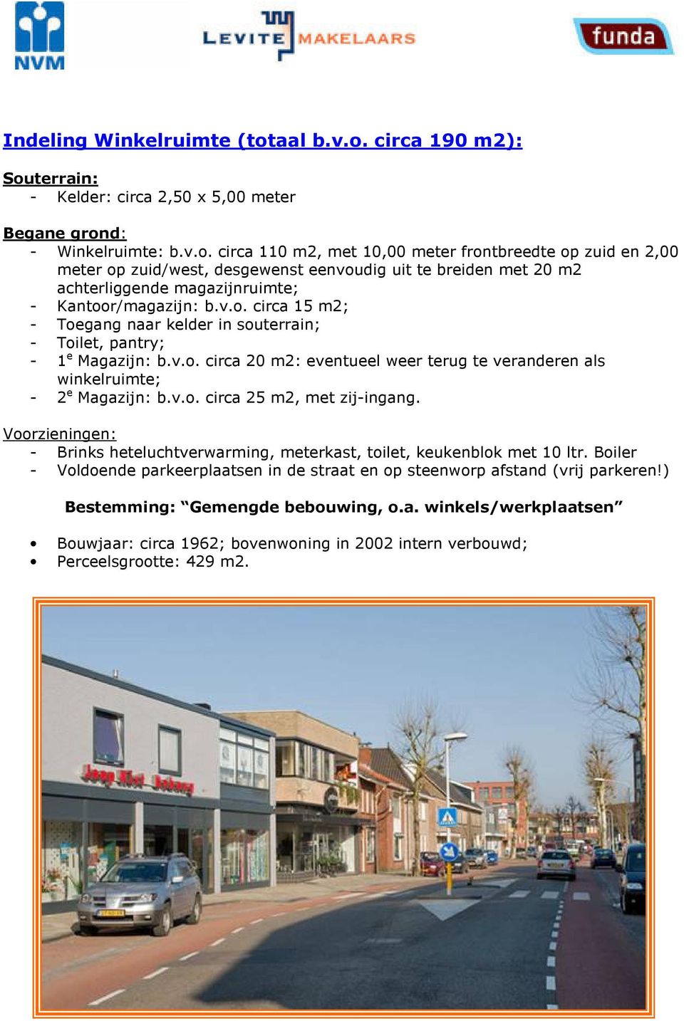 v.o. circa 15 m2; Toegang naar kelder in souterrain; Toilet, pantry; 1 e Magazijn: b.v.o. circa 20 m2: eventueel weer terug te veranderen als winkelruimte; 2 e Magazijn: b.v.o. circa 25 m2, met zijingang.