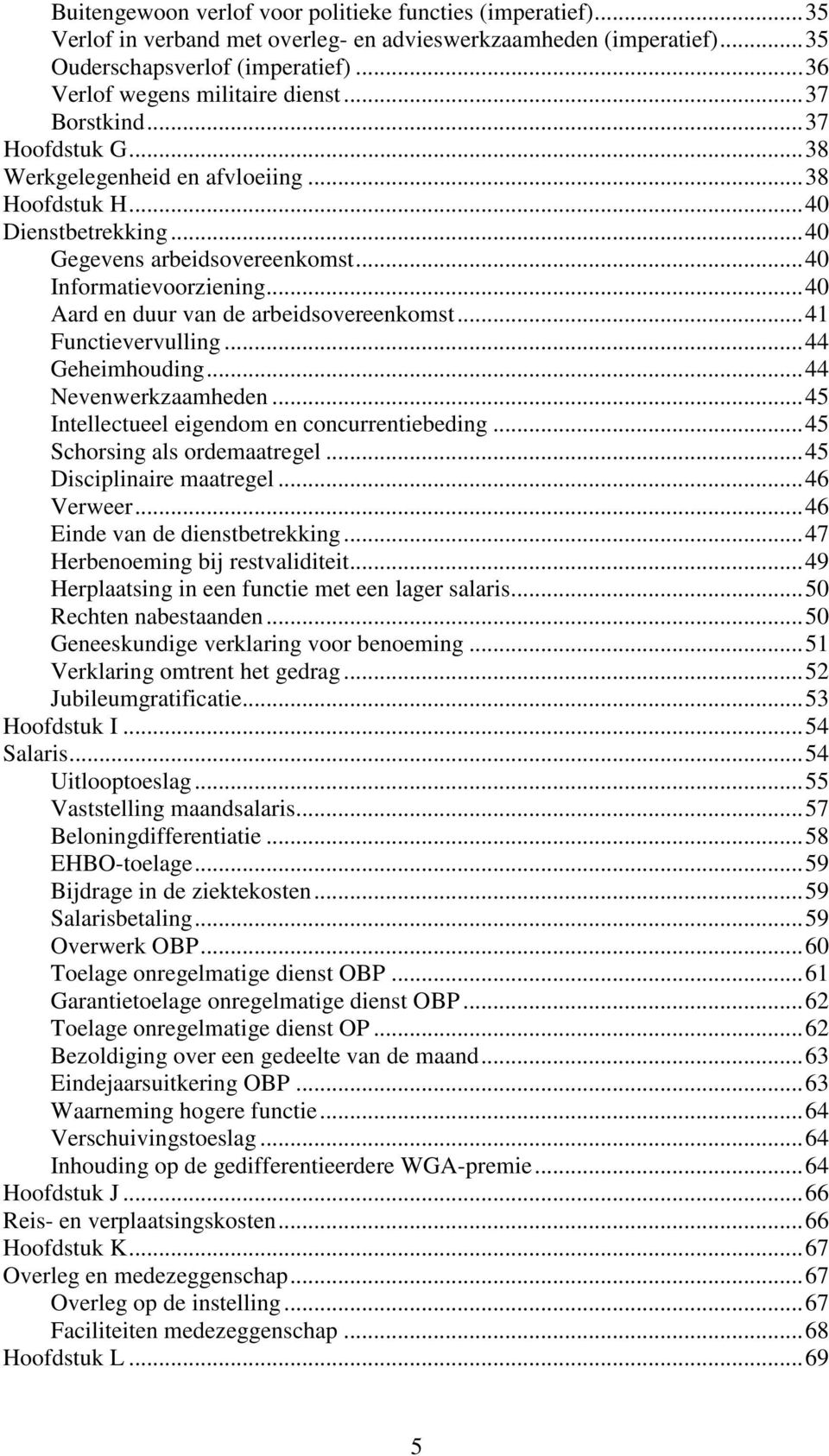 ..40 Aard en duur van de arbeidsovereenkomst...41 Functievervulling...44 Geheimhouding...44 Nevenwerkzaamheden...45 Intellectueel eigendom en concurrentiebeding...45 Schorsing als ordemaatregel.