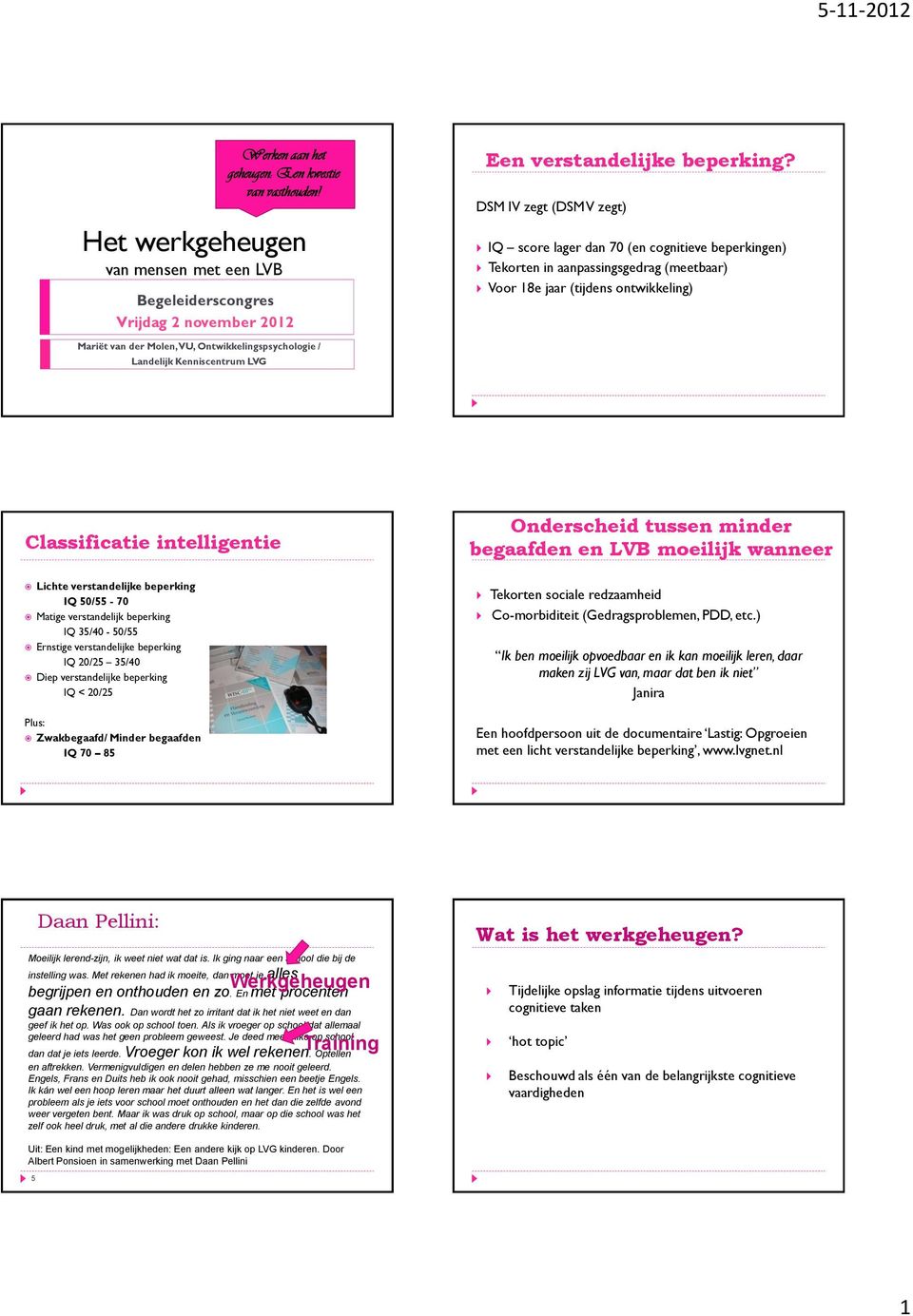 DSM IV zegt (DSM V zegt) IQ score lager dan 70 (en cognitieve beperkingen) Tekorten in aanpassingsgedrag (meetbaar) Voor 18e jaar (tijdens ontwikkeling) Classificatie intelligentie Lichte