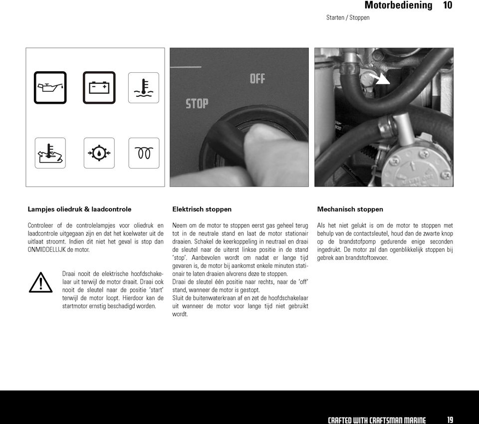 Draai ook nooit de sleutel naar de positie start terwijl de motor loopt. Hierdoor kan de startmotor ernstig beschadigd worden.