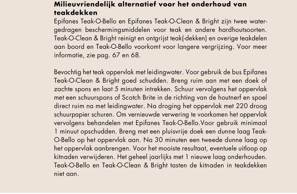 Bevochtig het teak oppervlak met leidingwater. Voor gebruik de bus Epifanes Teak-O-Clean & Bright goed schudden. Breng ruim aan met een doek of zachte spons en laat 5 minuten intrekken.