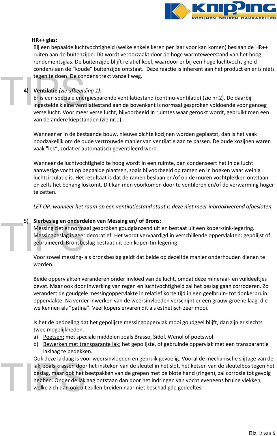 De buitenzijde blijft relatief koel, waardoor er bij een hoge luchtvochtigheid condens aan de koude buitenzijde ontstaat. Deze reactie is inherent aan het product en er is niets tegen te doen.