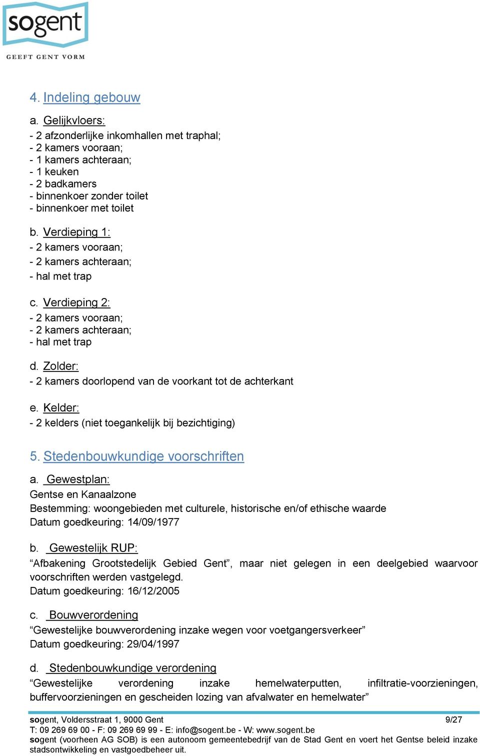 Zolder: - 2 kamers doorlopend van de voorkant tot de achterkant e. Kelder: - 2 kelders (niet toegankelijk bij bezichtiging) 5. Stedenbouwkundige voorschriften a.