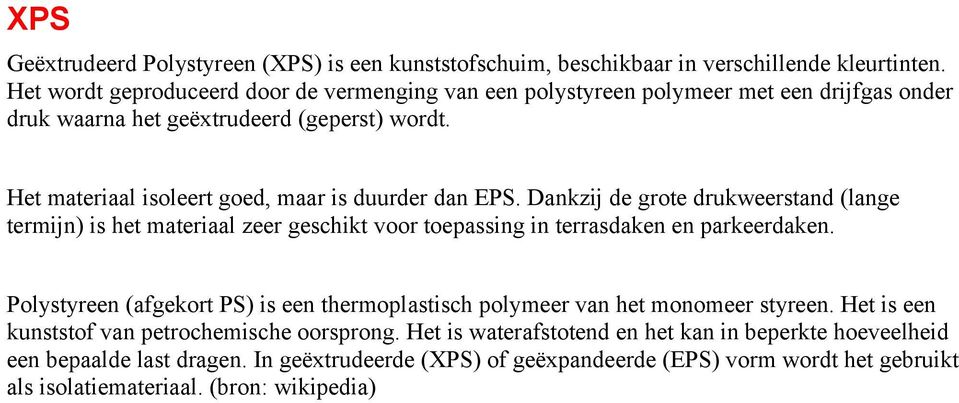 Het materiaal isoleert goed, maar is duurder dan EPS. Dankzij de grote drukweerstand (lange termijn) is het materiaal zeer geschikt voor toepassing in terrasdaken en parkeerdaken.