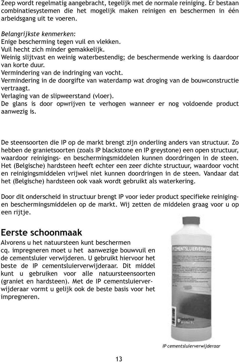 Vermindering van de indringing van vocht. Vermindering in de doorgifte van waterdamp wat droging van de bouwconstructie vertraagt. Verlaging van de slipweerstand (vloer).