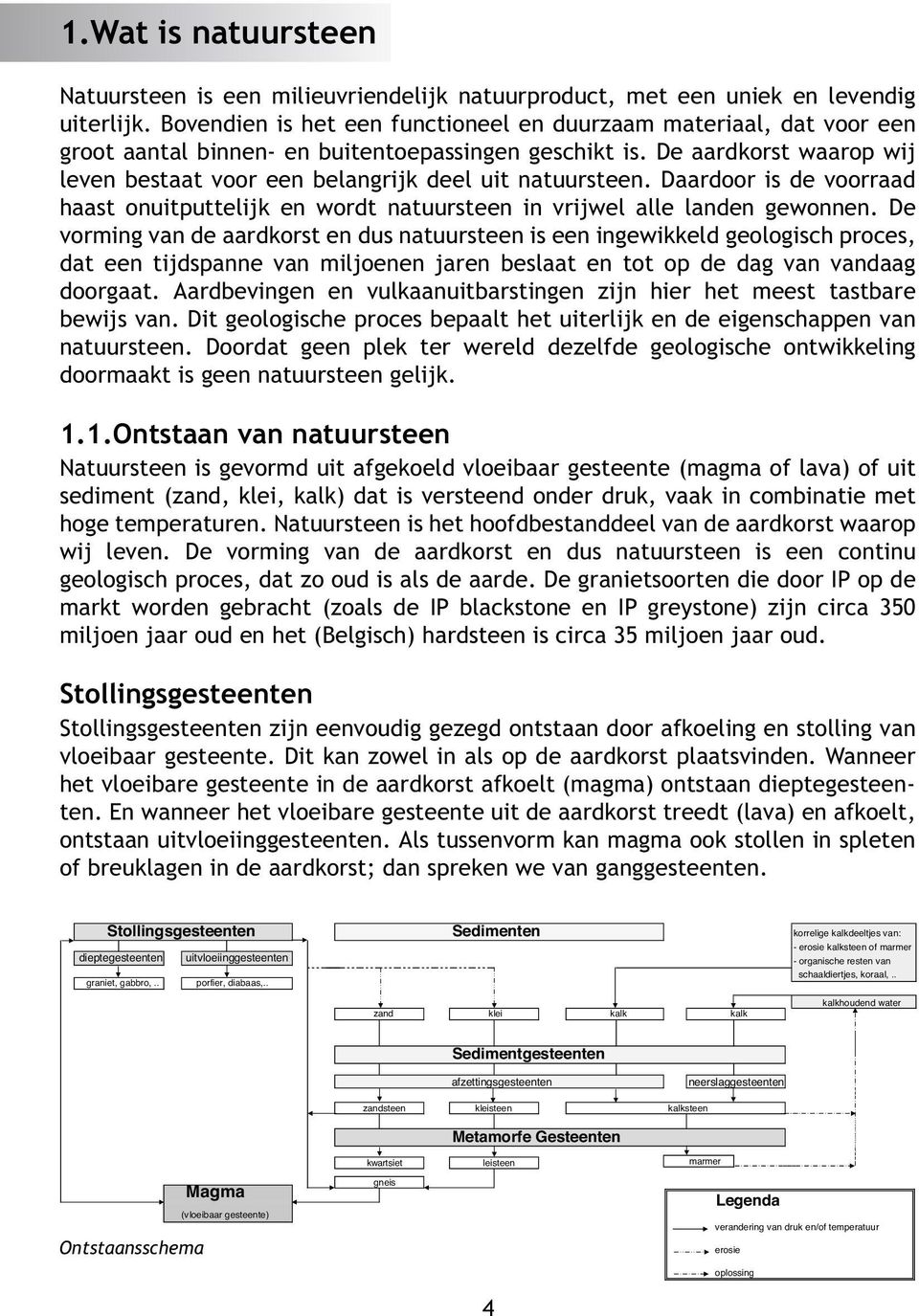 De aardkorst waarop wij leven bestaat voor een belangrijk deel uit natuursteen. Daardoor is de voorraad haast onuitputtelijk en wordt natuursteen in vrijwel alle landen gewonnen.