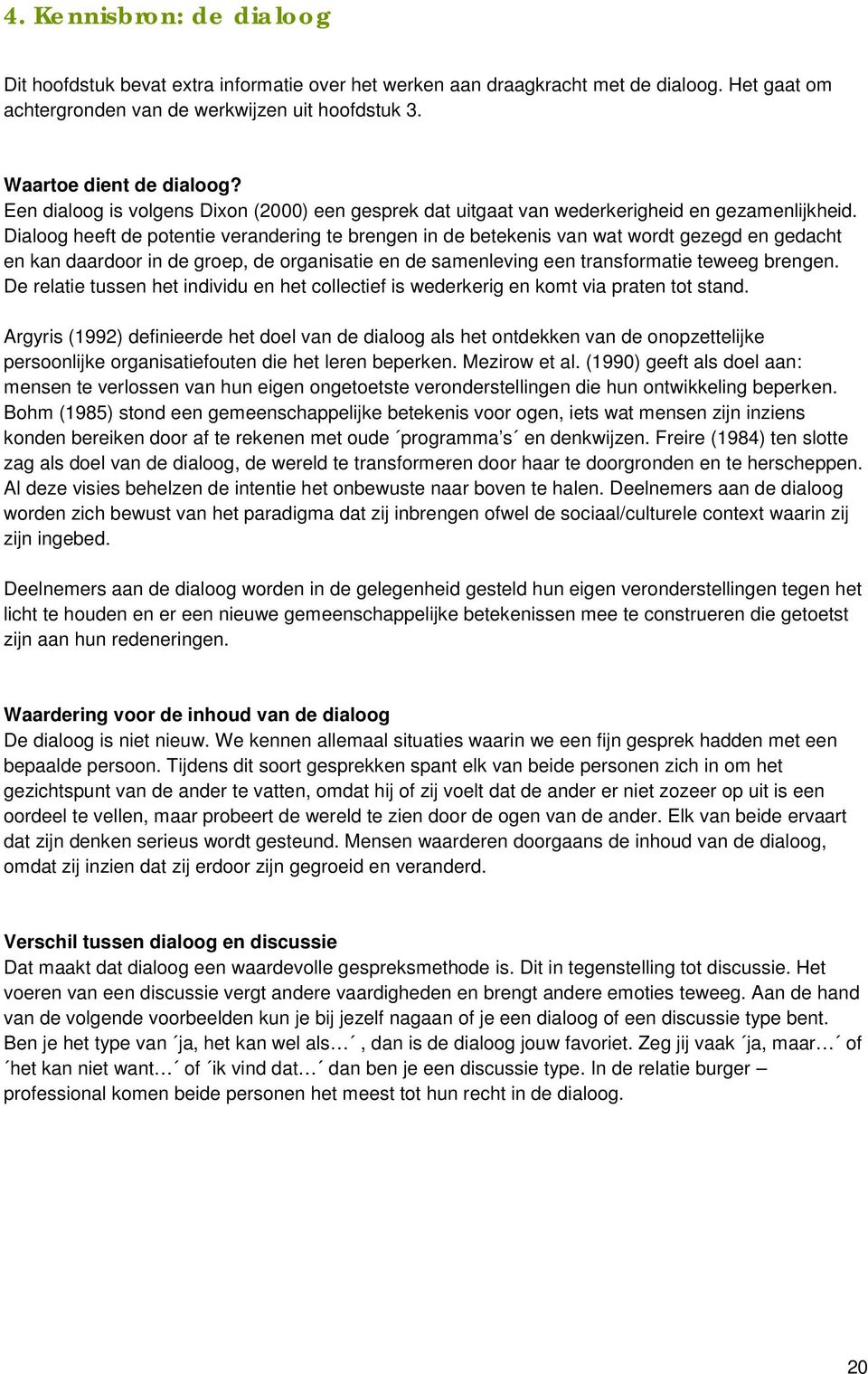 Dialoog heeft de potentie verandering te brengen in de betekenis van wat wordt gezegd en gedacht en kan daardoor in de groep, de organisatie en de samenleving een transformatie teweeg brengen.