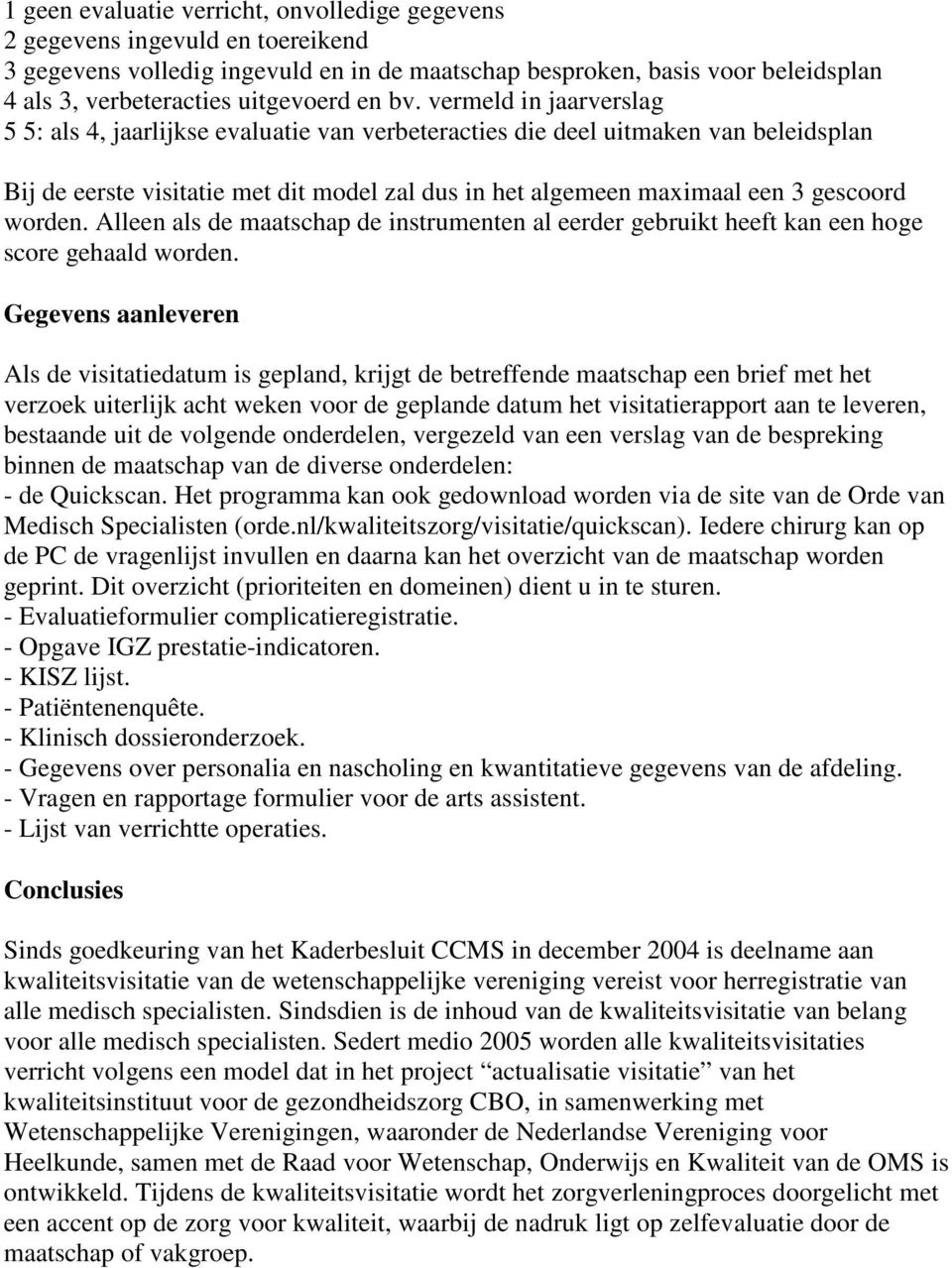 vermeld in jaarverslag 5 5: als 4, jaarlijkse evaluatie van verbeteracties die deel uitmaken van beleidsplan Bij de eerste visitatie met dit model zal dus in het algemeen maximaal een 3 gescoord