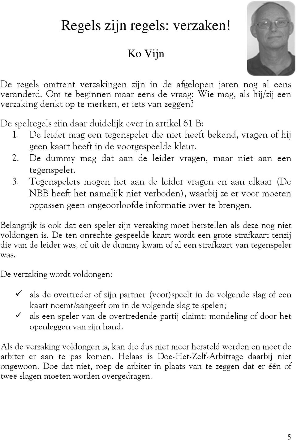 De leider mag een tegenspeler die niet heeft bekend, vragen of hij geen kaart heeft in de voorgespeelde kleur. 2. De dummy mag dat aan de leider vragen, maar niet aan een tegenspeler. 3.