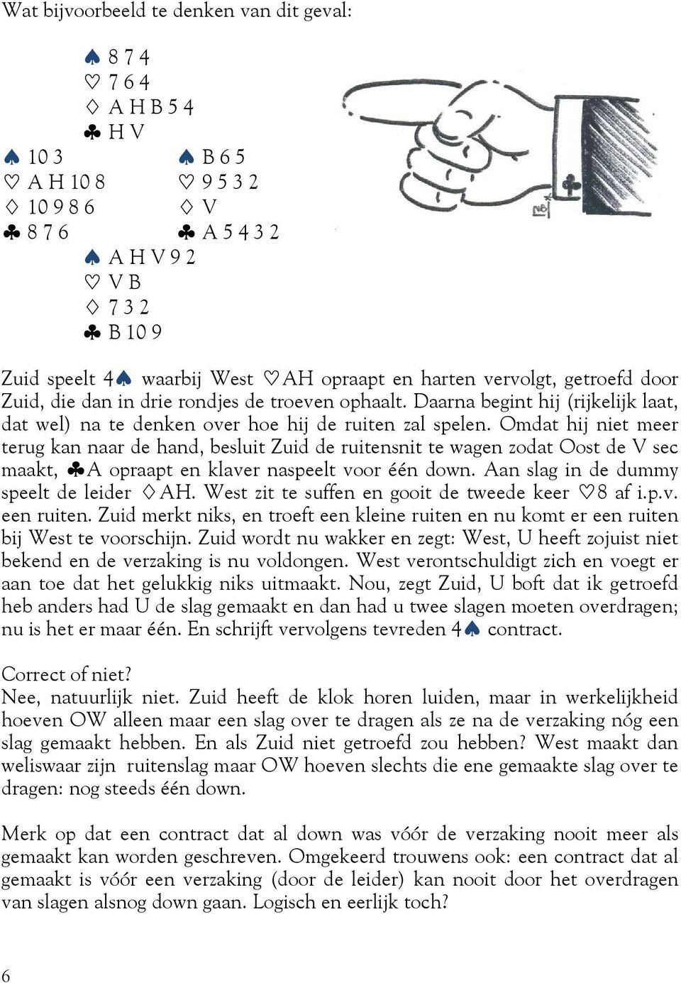 Omdat hij niet meer terug kan naar de hand, besluit Zuid de ruitensnit te wagen zodat Oost de V sec maakt, ~A opraapt en klaver naspeelt voor één down. Aan slag in de dummy speelt de leider @AH.