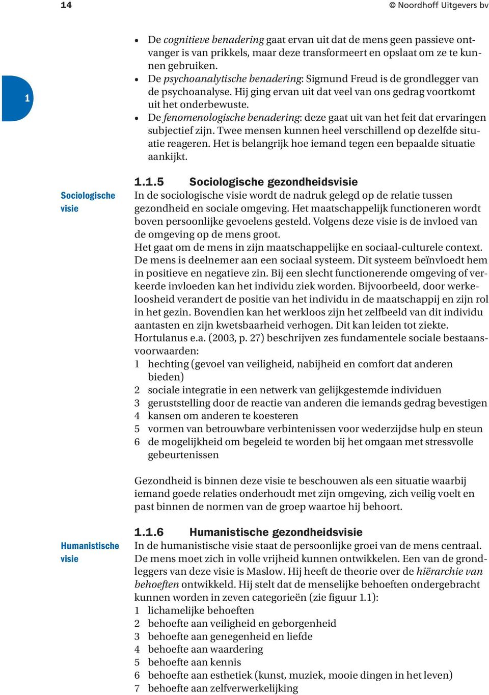 De fenomenologische benadering: deze gaat uit van het feit dat ervaringen subjectief zijn. Twee mensen kunnen heel verschillend op dezelfde situatie reageren.