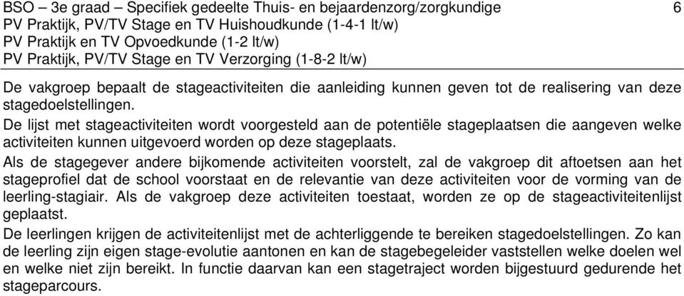 Als de stagegever andere bijkomende activiteiten voorstelt, zal de vakgroep dit aftoetsen aan het stageprofiel dat de school voorstaat en de relevantie van deze activiteiten voor de vorming van de