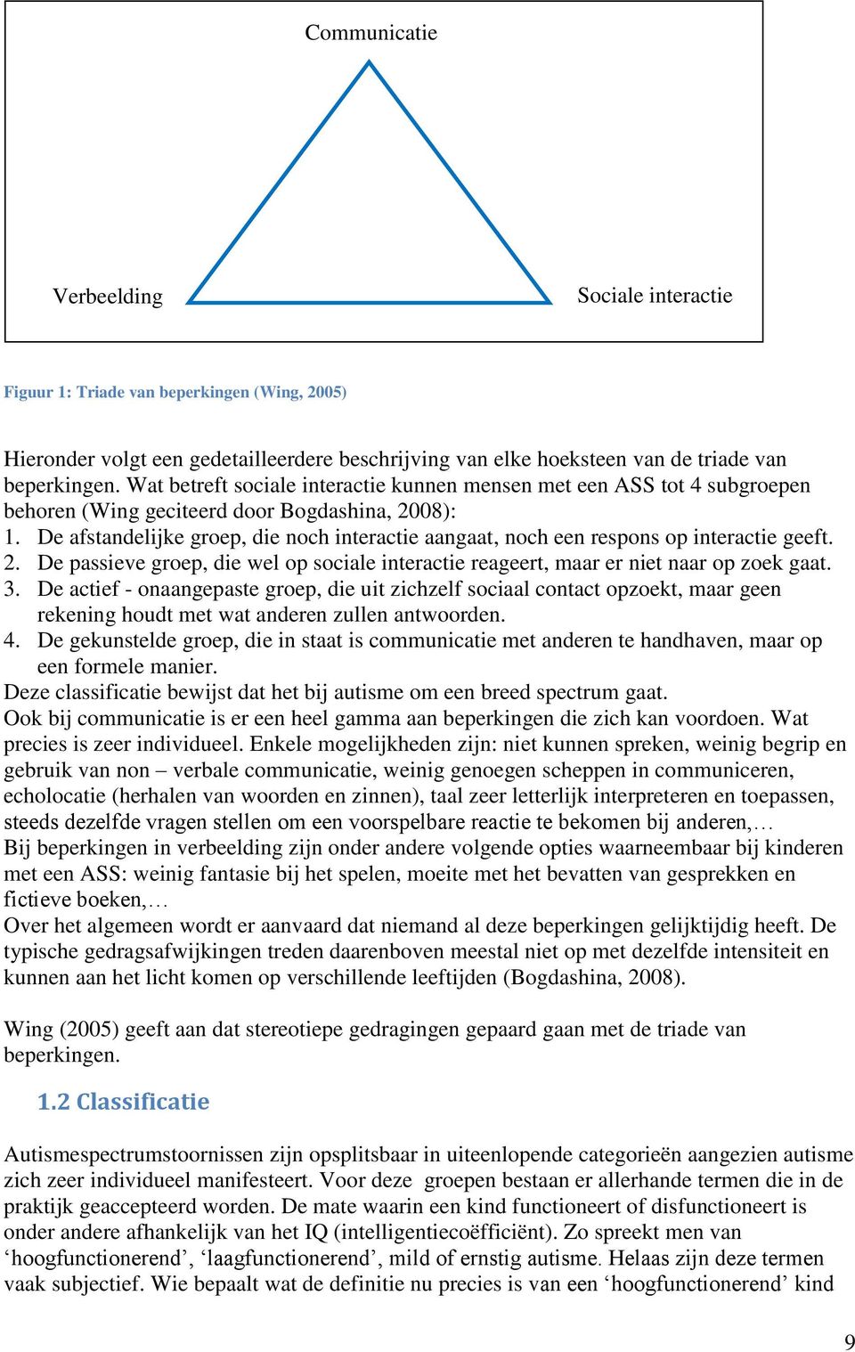 De afstandelijke groep, die noch interactie aangaat, noch een respons op interactie geeft. 2. De passieve groep, die wel op sociale interactie reageert, maar er niet naar op zoek gaat. 3.