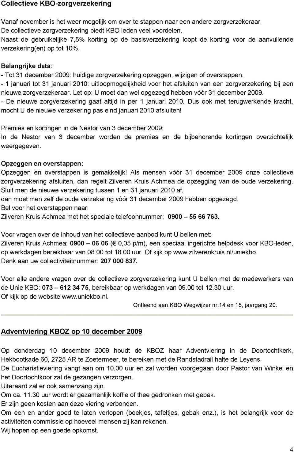 Belangrijke data: - Tot 31 december 2009: huidige zorgverzekering opzeggen, wijzigen of overstappen.