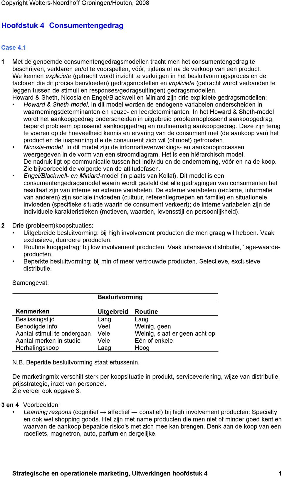 We kennen expliciete (getracht wordt inzicht te verkrijgen in het besluitvormingsproces en de factoren die dit proces benvloeden) gedragsmodellen en impliciete (getracht wordt verbanden te leggen