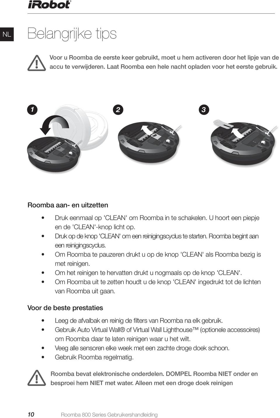 Roomba begint aan een reinigingscyclus. Om Roomba te pauzeren drukt u op de knop 'CLEAN' als Roomba bezig is met reinigen. Om het reinigen te hervatten drukt u nogmaals op de knop 'CLEAN'.